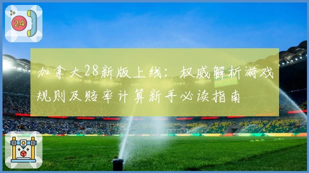 加拿大28新版上线：权威解析游戏规则及赔率计算新手必读指南