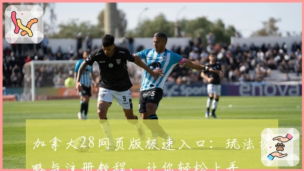 加拿大28网页版极速入口：玩法攻略与注册教程，让你轻松上手