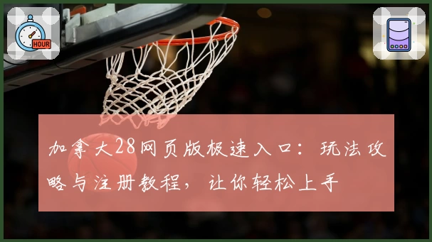 加拿大28网页版极速入口：玩法攻略与注册教程，让你轻松上手