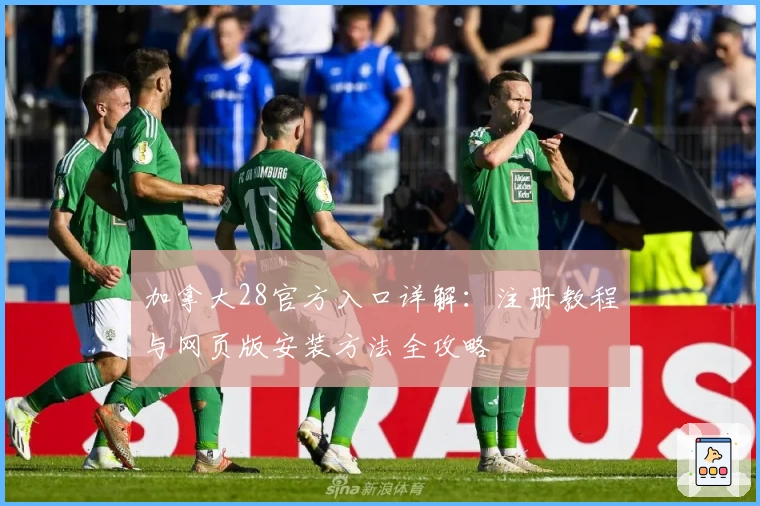 加拿大28官方入口详解：注册教程与网页版安装方法全攻略