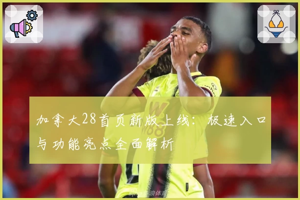 加拿大28首页新版上线：极速入口与功能亮点全面解析