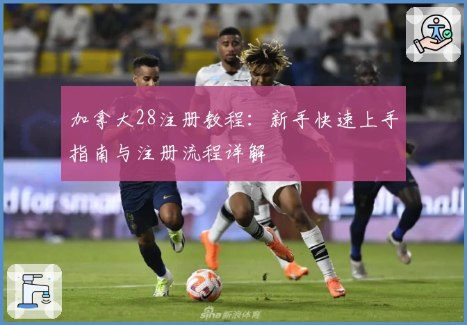 加拿大28注册教程：新手快速上手指南与注册流程详解