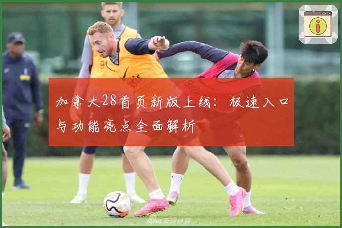 加拿大28首页新版上线：极速入口与功能亮点全面解析