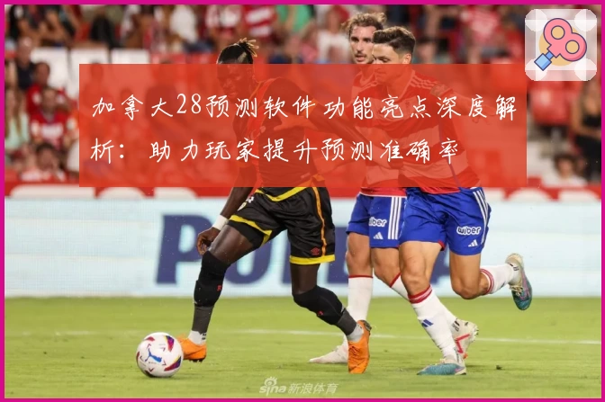 加拿大28预测软件功能亮点深度解析：助力玩家提升预测准确率