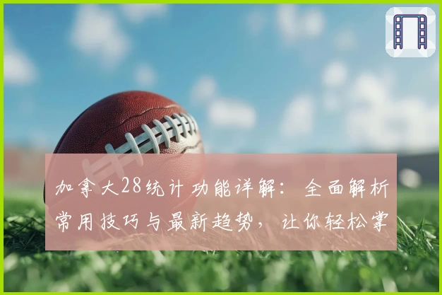 加拿大28统计功能详解：全面解析常用技巧与最新趋势，让你轻松掌握数据化分析