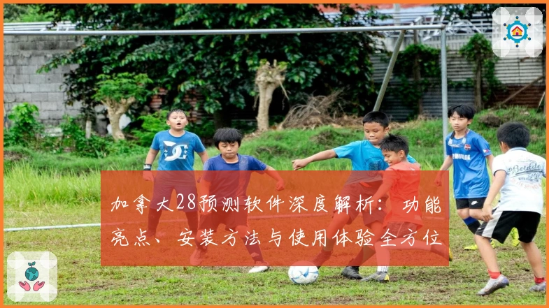 加拿大28预测软件深度解析：功能亮点、安装方法与使用体验全方位解读