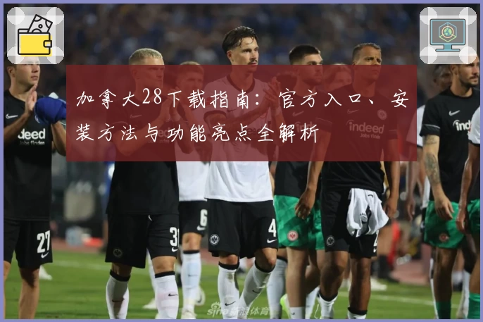 加拿大28下载指南：官方入口、安装方法与功能亮点全解析