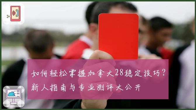 如何轻松掌握加拿大28稳定技巧？新人指南与专业测评大公开