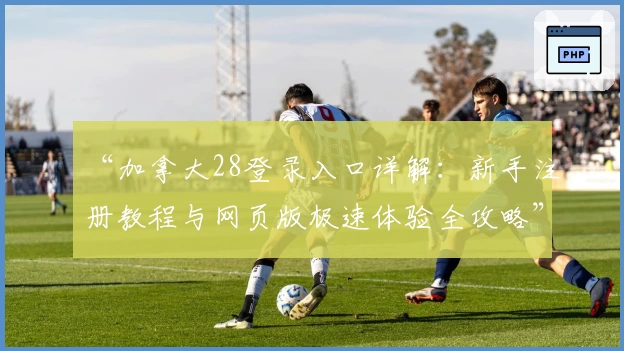 “加拿大28登录入口详解：新手注册教程与网页版极速体验全攻略”
