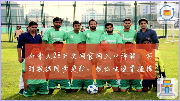 加拿大28开奖网官网入口详解：实时数据同步更新，教你快速掌握操作技巧