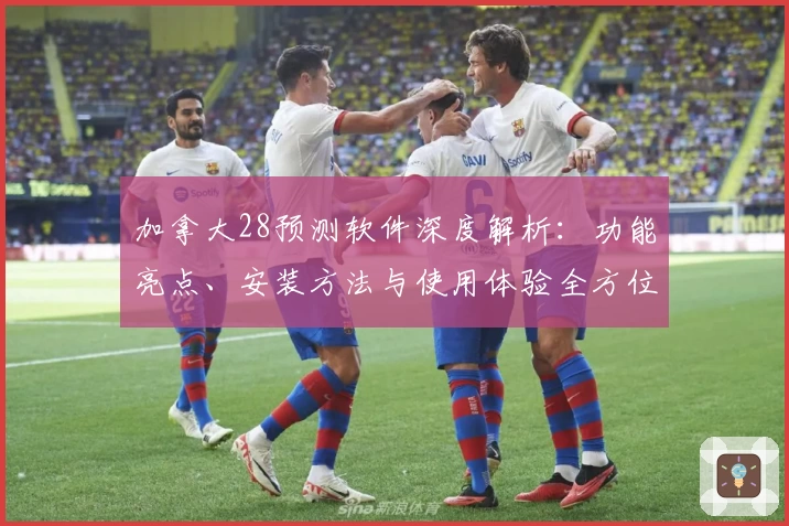加拿大28预测软件深度解析：功能亮点、安装方法与使用体验全方位解读