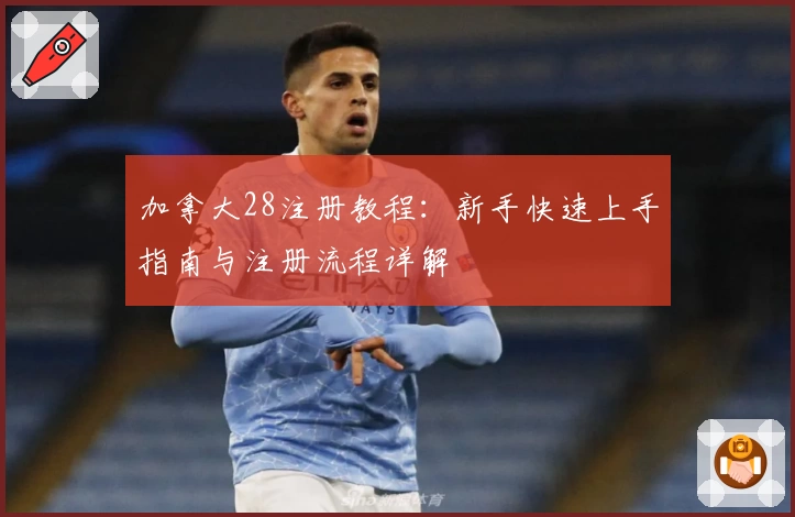 加拿大28注册教程：新手快速上手指南与注册流程详解