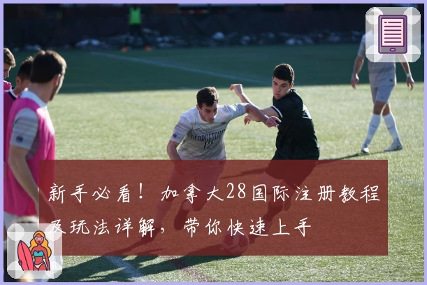 新手必看！加拿大28国际注册教程及玩法详解，带你快速上手
