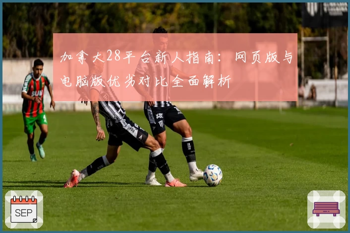 加拿大28平台新人指南：网页版与电脑版优劣对比全面解析