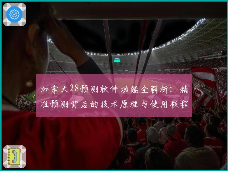 加拿大28预测软件功能全解析：精准预测背后的技术原理与使用教程
