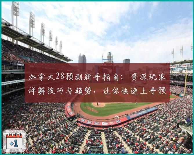 加拿大28预测新手指南：资深玩家详解技巧与趋势，让你快速上手预测玩法